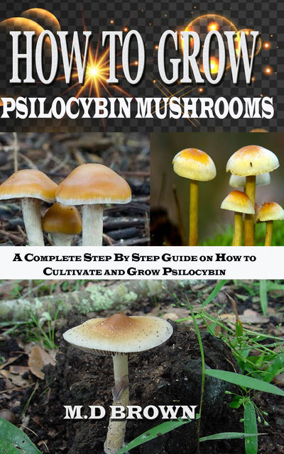 How to Grow Psilocybin Mushrooms, M. D Brown