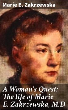 A Woman's Quest: The life of Marie E. Zakrzewska, M.D, Marie E.Zakrzewska