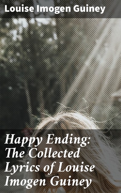 Happy Ending: The Collected Lyrics of Louise Imogen Guiney, Louise Imogen Guiney