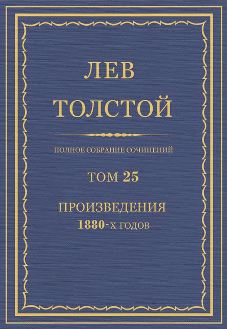 Полное собрание сочинений в 90 томах. Том 25. Произведения 1880–х годов, Лев Толстой