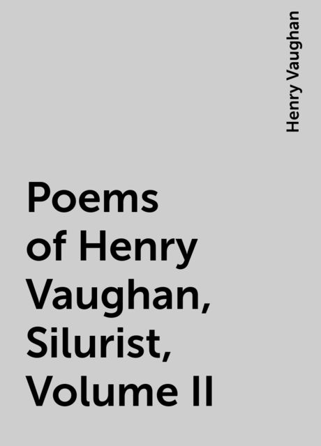 Poems of Henry Vaughan, Silurist, Volume II, Henry Vaughan