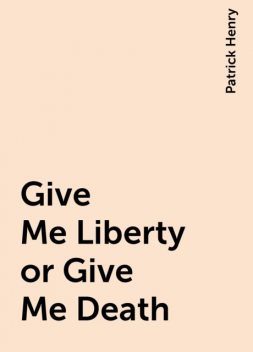 Give Me Liberty or Give Me Death, Patrick Henry