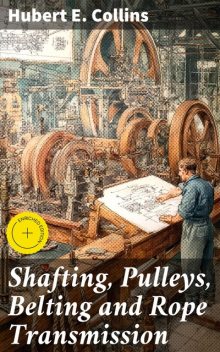Shafting, Pulleys, Belting and Rope Transmission, Hubert E.Collins