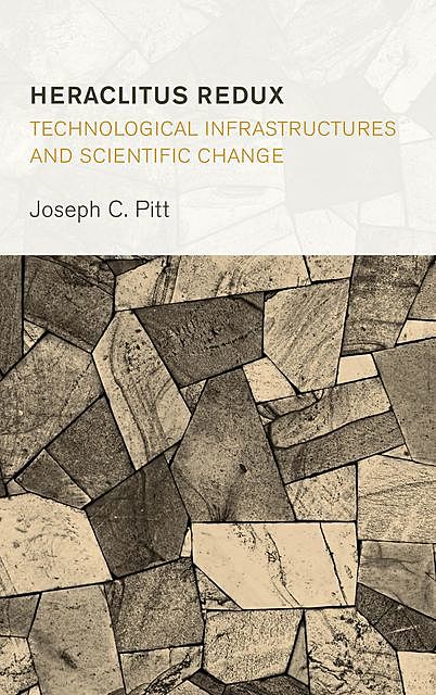 Heraclitus Redux: Technological Infrastructures and Scientific Change, Joseph C. Pitt