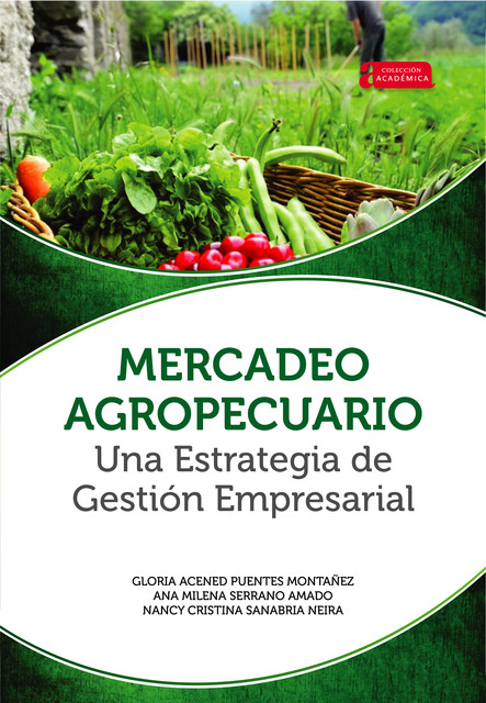 Mercadeo agropecuario una estrategia de gestión empresarial, Ana Milena Serrano Amado, Gloria Acened Puentes Montañez, Nancy Cristina Sanabria Neira