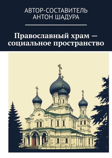 Православный храм — социальное пространство, Антон Шадура