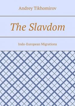 The Slavdom. Indo-European Migrations, Andrey Tikhomirov