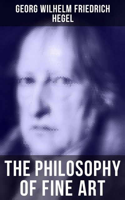 The Philosophy of Fine Art, Georg Wilhelm Friedrich Hegel