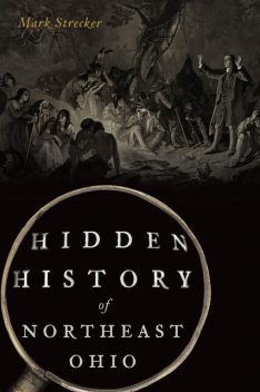 Hidden History of Northeast Ohio, Mark Strecker