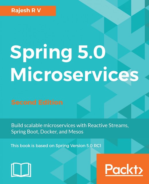 Spring 5.0 Microservices – Second Edition, Rajesh R V