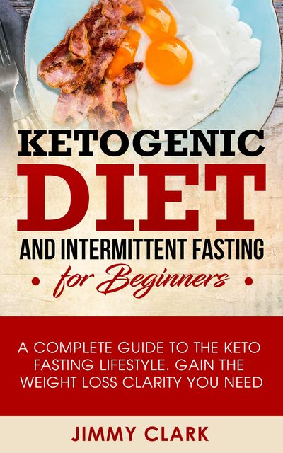 Ketogenic Diet and Intermittent Fasting for Beginners, Jimmy Clark