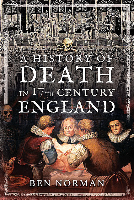 A History of Death in 17th Century England, Ben Norman