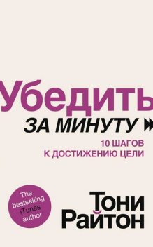 Убедить за минуту. 10 шагов к достижению цели, Тони Райтон