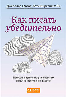 Как писать убедительно: Искусство аргументации в научных и научно-популярных работах, Джеральд Графф, Кэти Биркенштайн