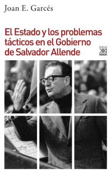 El Estado y los problemas tácticos en el Gobierno de Salvador Allende, Joan E. Garcés