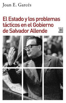 El Estado y los problemas tácticos en el Gobierno de Salvador Allende, Joan E. Garcés
