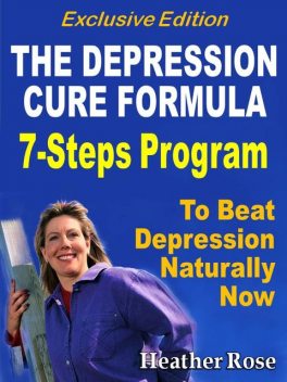 Depression Cure: The Depression Cure Formula : 7Steps To Beat Depression Naturally Now Exclusive Edition, Heather Rose