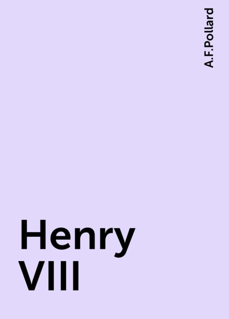Henry VIII, A.F.Pollard