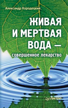 Живая и мертвая вода – совершенное лекарство, Александр Кородецкий