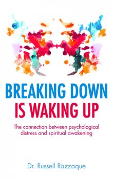 Breaking Down is Waking up: The Connection Between Psychological Distress and Spiritual Awakening, Russell Razzaque