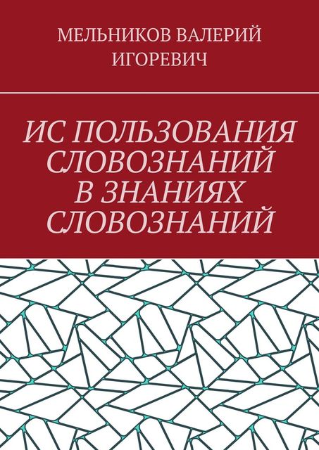 ИС ПОЛЬЗОВАНИЯ СЛОВОЗНАНИЙ В ЗНАНИЯХ СЛОВОЗНАНИЙ, Валерий Мельников