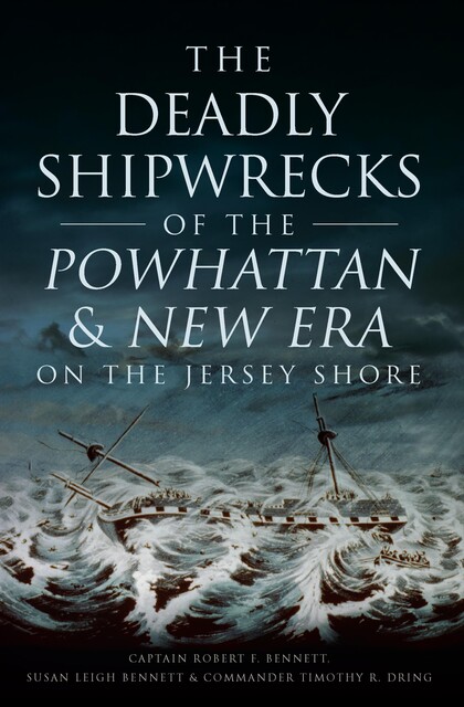 The Deadly Shipwrecks of the Powhattan & New Era on the Jersey Shore, Susan Bennett, Captain Robert F. Bennett, Commander Timothy R. Dring