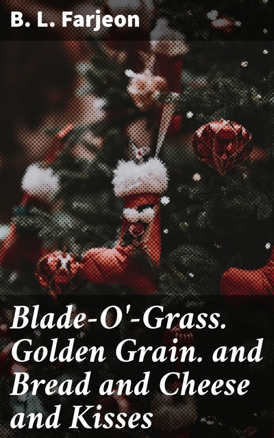 Blade-O'-Grass. Golden Grain. and Bread and Cheese and Kisses, B.L. Farjeon