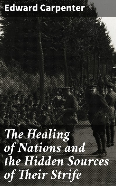 The Healing of Nations and the Hidden Sources of Their Strife, Edward Carpenter