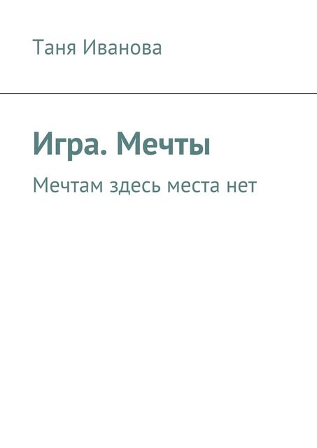 Игра. Мечты. Мечтам здесь места нет, Таня Иванова