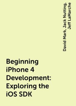 Beginning iPhone 4 Development: Exploring the iOS SDK, David Mark, Jack Nutting, Jeff LaMarche