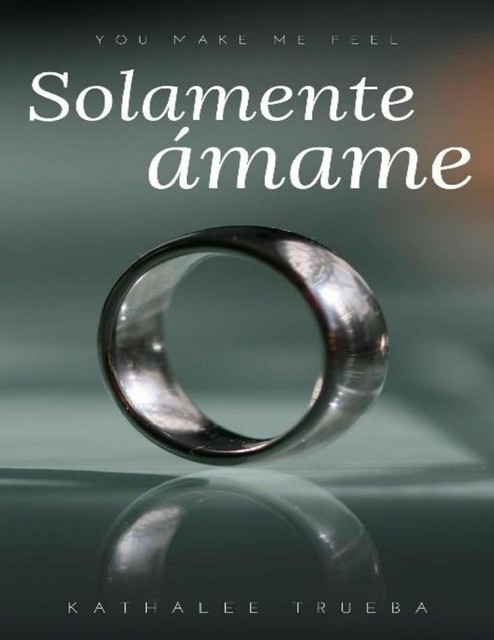 Solamente Ámame (You make me feel nº 1) (Spanish Edition), Kathalee Trueba