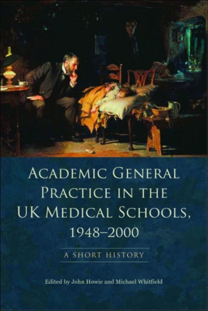 Academic General Practice in the UK Medical Schools, 1948–2000, John Howie, Michael Whitfield