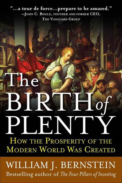 The Birth of Plenty : How the Prosperity of the Modern World Was Created, William Bernstein