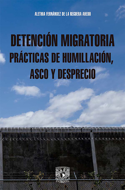 Detención migratoria prácticas de humillación, asco y desprecio, Alethia Fernández de la Reguera Ahedo
