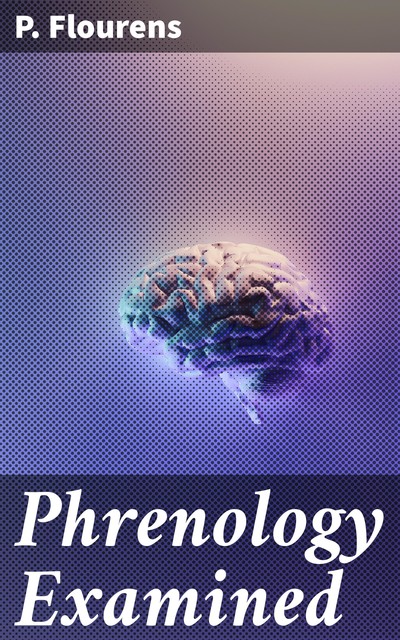 Phrenology Examined, P. Flourens
