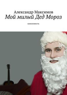 Мой милый Дед Мороз. киноповесть, Александр Максимов