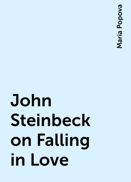 John Steinbeck on Falling in Love, Maria Popova