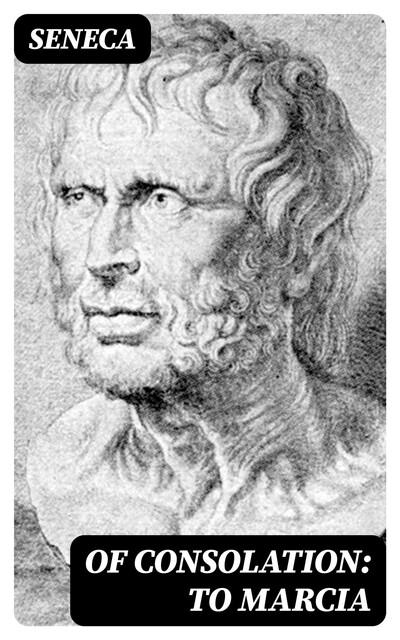 Of Consolation: To Marcia, Seneca