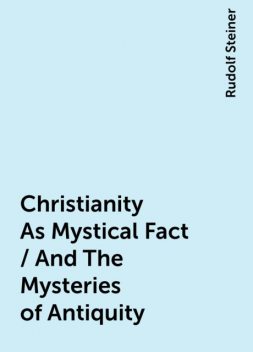 Christianity As Mystical Fact / And The Mysteries of Antiquity, Rudolf Steiner