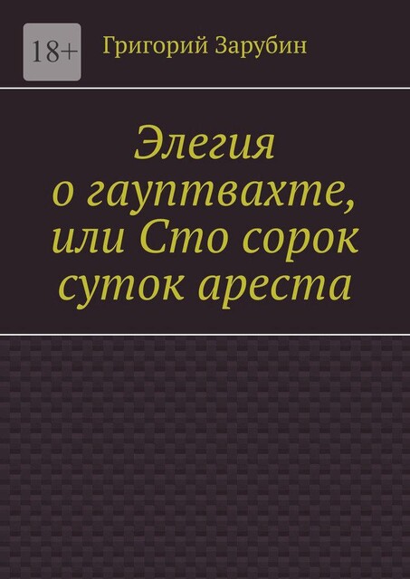 Элегия о гауптвахте, или Сто сорок суток ареста, Григорий Зарубин