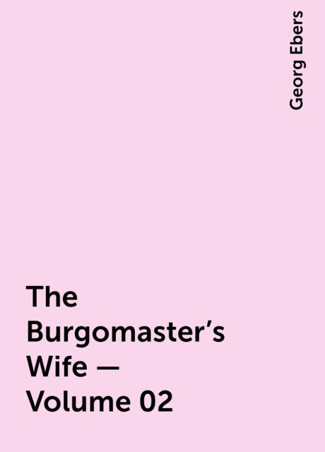 The Burgomaster's Wife — Volume 02, Georg Ebers