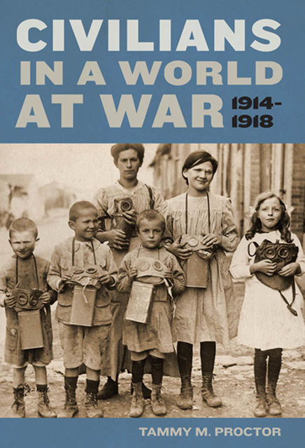 Civilians in a World at War, 1914–1918, Tammy M.Proctor
