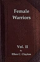 Female Warriors, Vol. 2 (of 2) Memorials of Female Valour and Heroism, from the Mythological Ages to the Present Era, Ellen C.Clayton