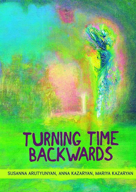 Turning time backwards, Anna Kazaryan, Mariya Kazaryan, Susanna Arutyunyan