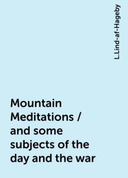 Mountain Meditations / and some subjects of the day and the war, L.Lind-af-Hageby