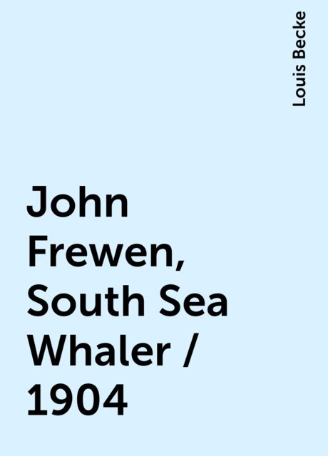 John Frewen, South Sea Whaler / 1904, Louis Becke