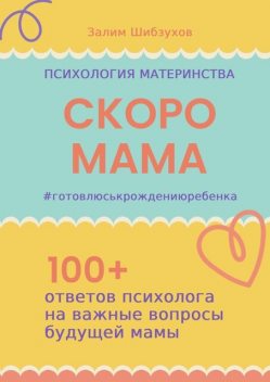 Скоро мама. #готовлюськрождениюребенка. Книга для тех, кто собирается впервые стать матерью, Залим Шибзухов