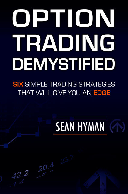 Option Trading Demystified: Six Simple Trading Strategies That Will Give You An Edge, Sean Hyman