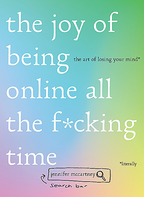 The Joy of Being Online All the F*cking Time: The Art of Losing Your Mind (Literally), Jennifer McCartney