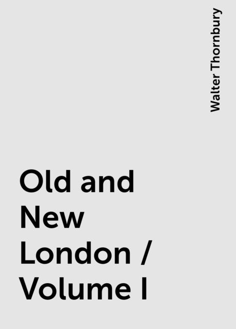 Old and New London / Volume I, Walter Thornbury